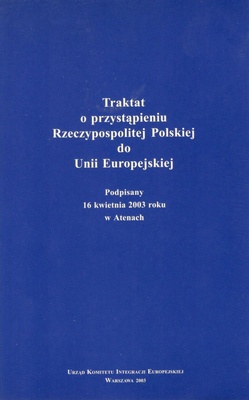 Traktat o przystąpieniu Rzeczypospolitej Polskiej do Unii Europejskiej : podpisany 16 kwietnia 2003 roku w Atenach