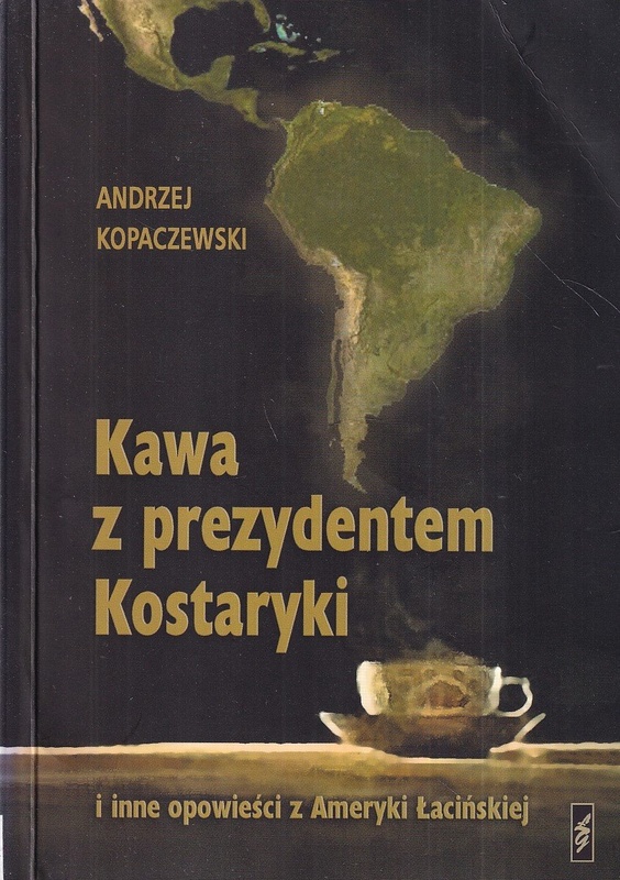 Kawa z prezydentem Kostaryki : i inne opowieści z Ameryki Łacińskiej