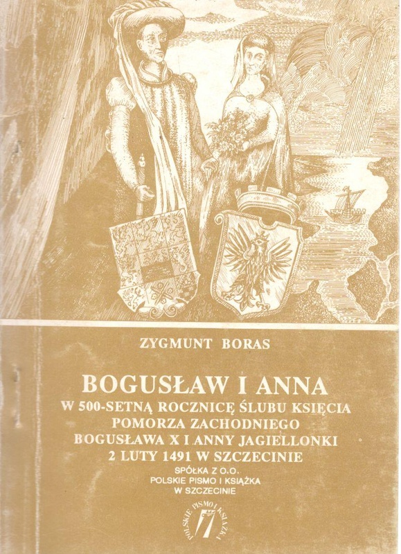Bogusław i Anna : w pięćsetną rocznicę ślubu Księcia Pomorza Zachodniego Bogusława X i Anny Jagiellonki 2 luty 1491 - 2 luty 1991