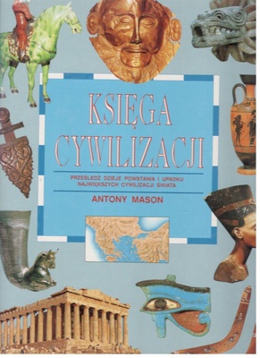 Księga cywilizacji : prześledź dzieje powstania i upadku największych cywilizacji świata