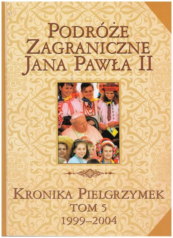 Podróże zagraniczne Jana Pawła II : kronika pielgrzymek. T. 5, 1999-2004