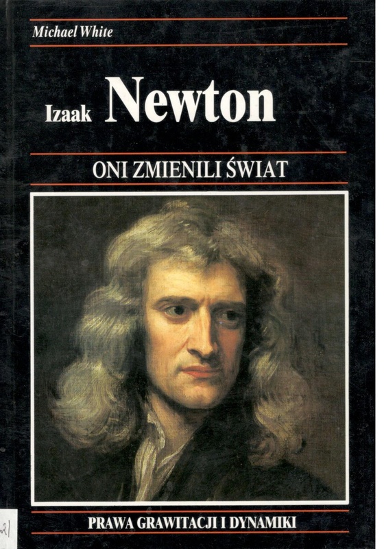 Izaak Newton : jak jeden z najwybitniejszych matematyków zmienił nasz pogląd na wszechświat