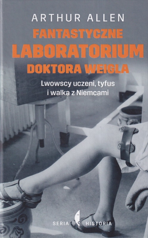 Fantastyczne laboratorium doktora Weigla : lwowscy uczeni, tyfus i walka z Niemcami