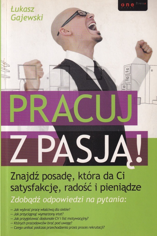 Pracuj z pasją! : znajdź posadę, która da ci satysfakcję, radość i pieniądze