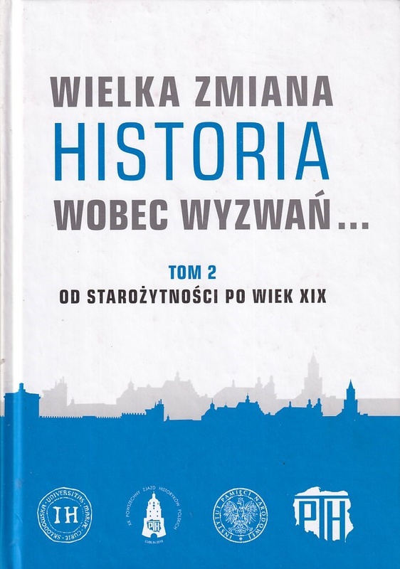 Wielka zmiana : historia wobec wyzwań... : pamiętnik XX Powszechnego Zjazdu Historyków Polskich w Lublinie 18-20 września 2019 roku. T. 2, Od starożytności po wiek XIX