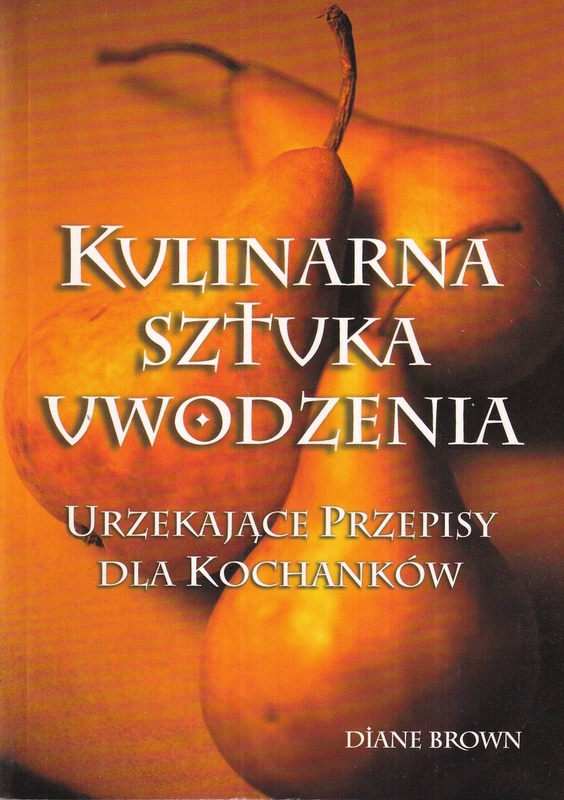 Kulinarna sztuka uwodzenia : urzekające przepisy dla kochanków
