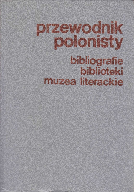 Przewodnik polonisty : bibliografie, słowniki, biblioteki, muzea literackie