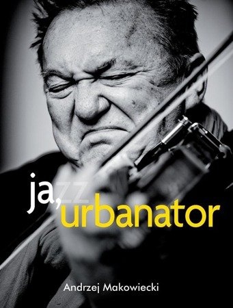 Ja, urbanator : awantury muzyka jazzowego
