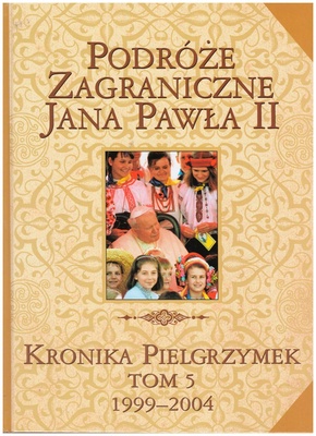 Podróże zagraniczne Jana Pawła II : kronika pielgrzymek. T. 5, 1999-2004