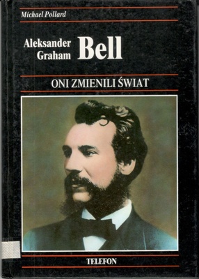 Aleksander Graham Bell : historia wynalezienia telefonu i jego wpływu na nasze życie