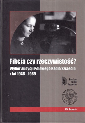 Fikcja czy rzeczywistość? : wybór audycji Polskiego Radia Szczecin z lat 1946-1989
