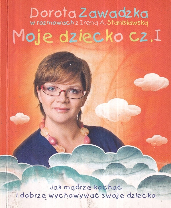 Moje dziecko : jak mądrze kochać i dobrze wychowywać swoje dziecko. Cz. 1