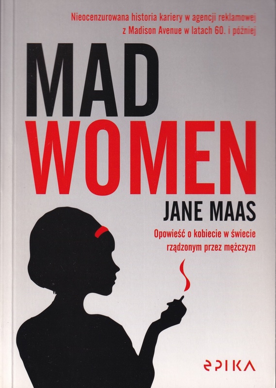 Mad women : nieocenzurowana historia kariery w agencji reklamowej z Madison Avenue w latach 60. i później
