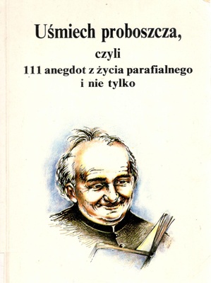 Uśmiech proboszcza czyli 111 [sto jedenaście] anegdot z życia parafialnego i nie tylko