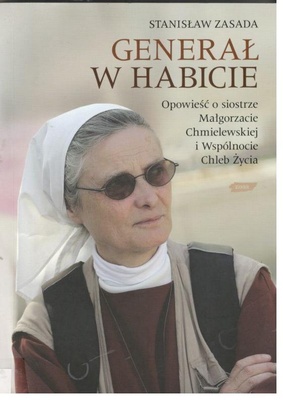 Generał w habicie : opowieść o siostrze Małgorzacie Chmielewskiej i Wspólnocie Chleb Życia