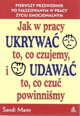 Jak w pracy ukrywać to, co czujemy i udawać to, co czuć powinniśmy