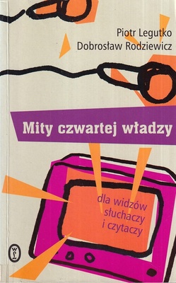 Mity czwartej władzy : dla widzów, słuchaczy i czytaczy