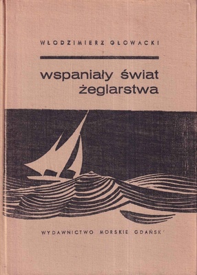 Wspaniały świat żeglarstwa : z dziejów żeglarstwa w Polsce i na świecie