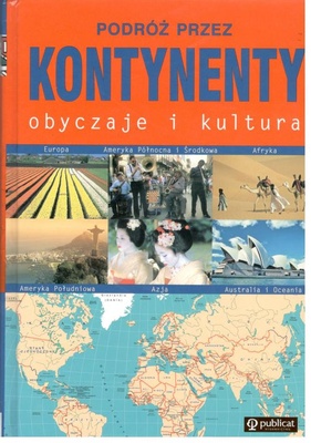 Podróż przez kontynenty : obyczaje i kultura : Europa, Azja, Afryka, Ameryka Północna i Środkowa, Ameryka Południowa, Australia i Oceania