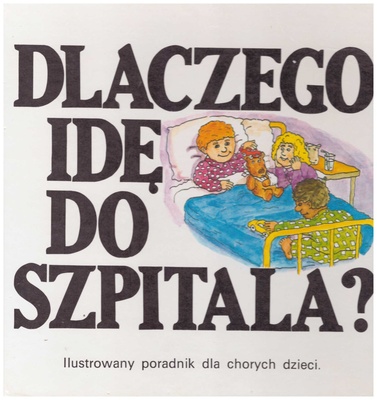 Dlaczego idę do szpitala? : ilustrowany poradnik dla chorych dzieci