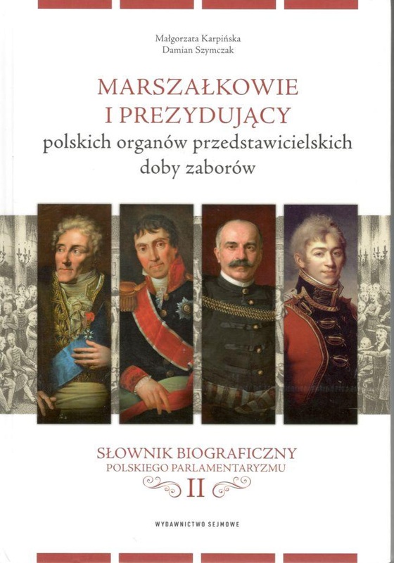 Marszałkowie i prezydujący polskich organów przedstawicielskich doby zaborów. Słownik biograficzny polskiego parlamentaryzmu tom II.