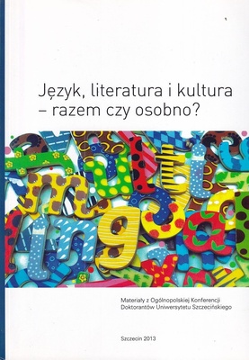Język, literatura i kultura - razem czy osobno? : materiały z Ogólnopolskiej Konferencji Doktorantów Uniwersytetu Szczecińskiego
