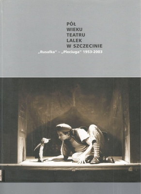Pół wieku teatru lalek w Szczecinie : "Rusałka" - "Pleciuga" 1953-2003