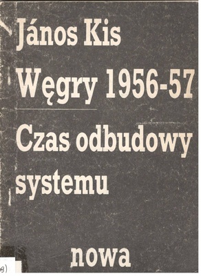Węgry 1956-57 [tysiąc dziewięćset pięćdziesiąt sześć - pięćdziesiąt siedem] : czas odbudowy systemu