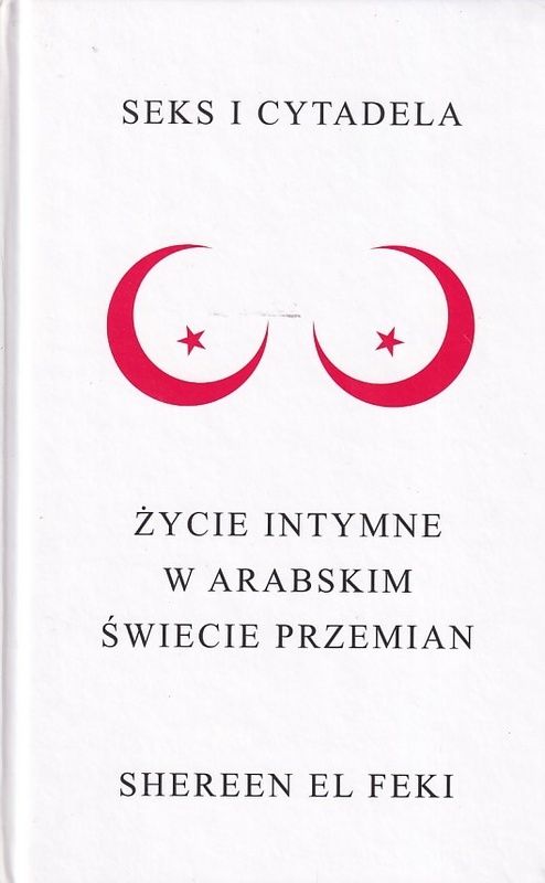 Seks i cytadela : życie intymne w arabskim świecie przemian