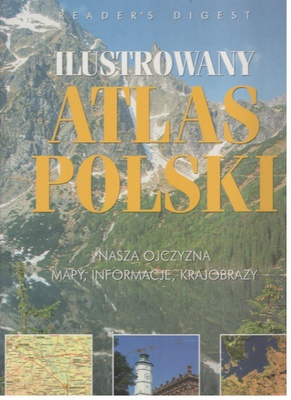 Ilustrowany atlas Polski : nasza ojczyzna : mapy, informacje, krajobrazy
