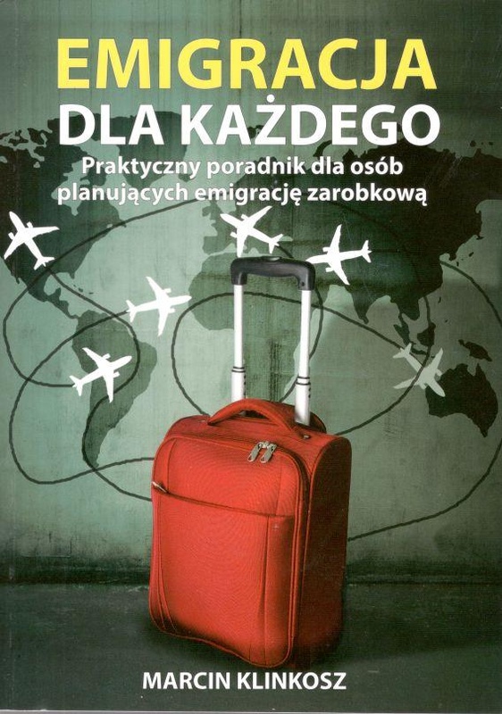 Emigracja dla każdego : praktyczny poradnik dla osób planujących emigrację zarobkową