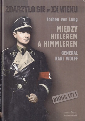 Między Hitlerem a Himmlerem : generał Karl Wolff : biografia