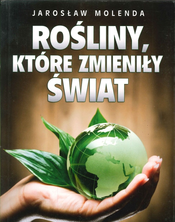 Rośliny, które zmieniły świat : fakty i mity na temat właściwości leczniczych warzyw i owoców, anegdoty i zagadki roślinnych peregrynacji, kulisy ewolucji gatunków
