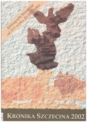 Kronika Szczecina 2002 : suplement : bibliografia Szczecina : wybór materiałów źródłowych i opracowań od XVI wieku do roku 2002