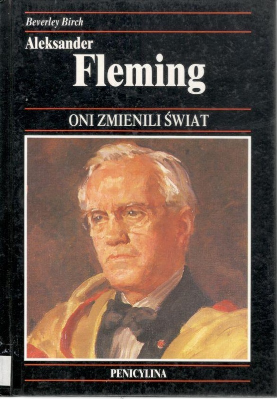 Aleksander Fleming : bakteriolog, odkrywca penicyliny - cudownego leku, który uratował życie milionom