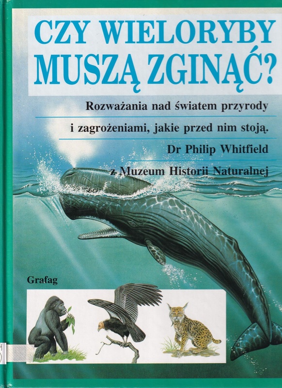 Czy wieloryby muszą zginąć? : rozważania nad światem przyrody i zagrożeniami, jakie przed nim stoją