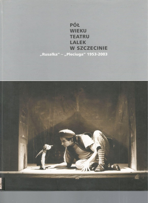 Pół wieku teatru lalek w Szczecinie : "Rusałka" - "Pleciuga" 1953-2003