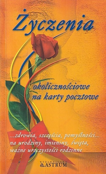 Życzenia okolicznościowe na karty pocztowe : ...zdrowia, szczęścia, pomyślności... na urodziny, imieniny, święta, ważne uroczystości rodzinne