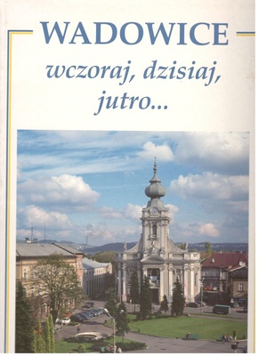 Wadowice wczoraj, dzisiaj, jutro...