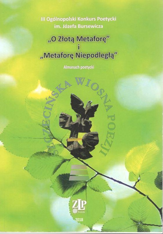 III Ogólnopolski Konkurs Poetycki im. Józefa Bursewicza "O Złotą Metaforę" i "Metaforę Niepodległą" : almanach poetycki : Szczecińska Wiosna Poezji