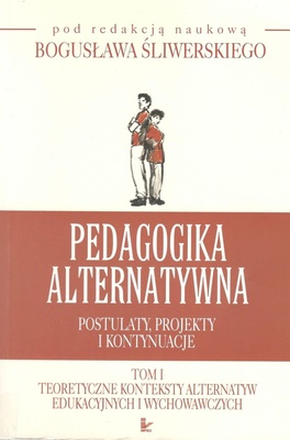 Pedagogika alternatywna : postulaty, projekty i kontynuacje.. T. 1, Teoretyczne konteksty alternatyw edukacyjnych i wychowawczych