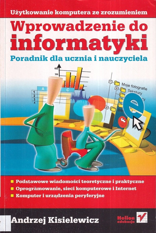 Wprowadzenie do informatyki : poradnik dla ucznia i nauczyciela : podstawowe wiadomości teoretyczne i praktyczne, oprogramowanie, sieci komputerowe i Internet, komputer i urządzenia peryferyjne