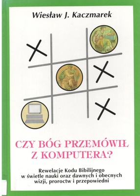 Czy Bóg przemówił z komputera? : rewelacje Kodu Biblijnego w świetle nauki oraz dawnych i obecnych wizji, proroctw i przepowiedni