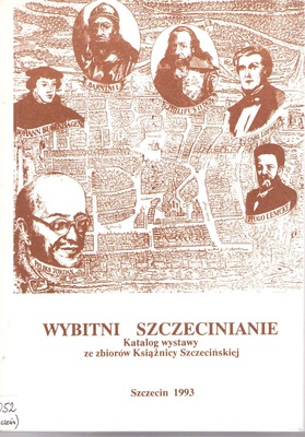 Wybitni szczecinianie : katalog wystawy : Zamek Książąt Pomorskich w Szczecinie 2-24.04.1993