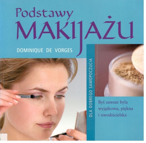 Podstawy makijażu : byś zawsze była wyjątkowa, piękna i uwodzicielska