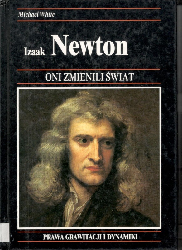 Izaak Newton : jak jeden z najwybitniejszych matematyków zmienił nasz pogląd na wszechświat