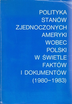 Polityka Stanów Zjednoczonych Ameryki wobec Polski w świetle faktów i dokumentów : (1980-1983)