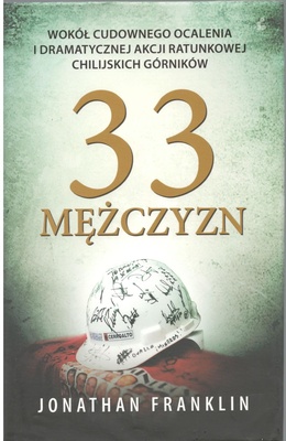 33 mężczyzn : wokół cudownego ocalenia i dramatycznej akcji ratunkowej chilijskich górników