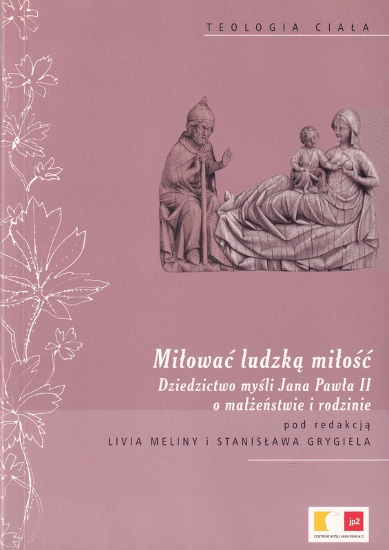 Miłować ludzką miłość : dziedzictwo myśli Jana Pawła II o małżeństwie i rodzinie