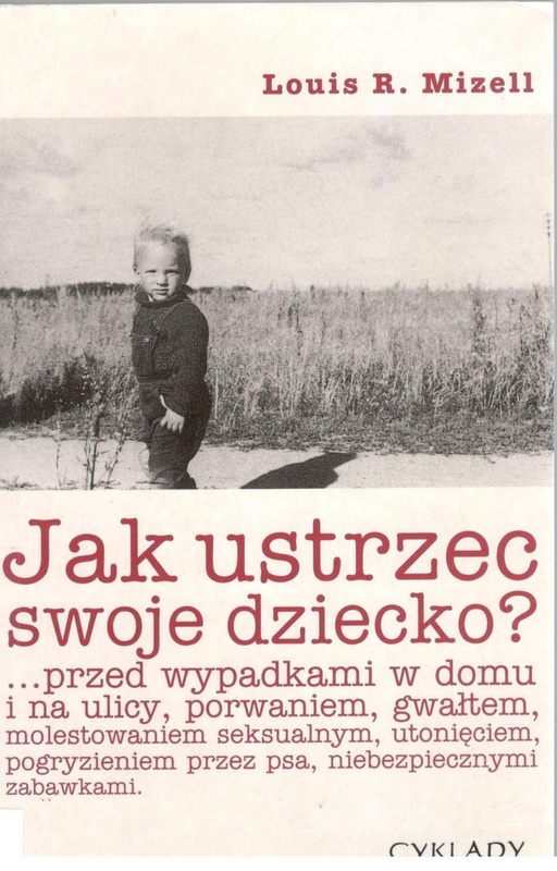 Jak ustrzec swoje dziecko? : ... przed wypadkami w domu i na ulicy, porwaniem, gwałtem, molestowaniem seksualnym, utonięciem, pogryzieniem przez psa, niebezpiecznymi zabawkami